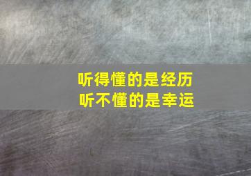 听得懂的是经历 听不懂的是幸运